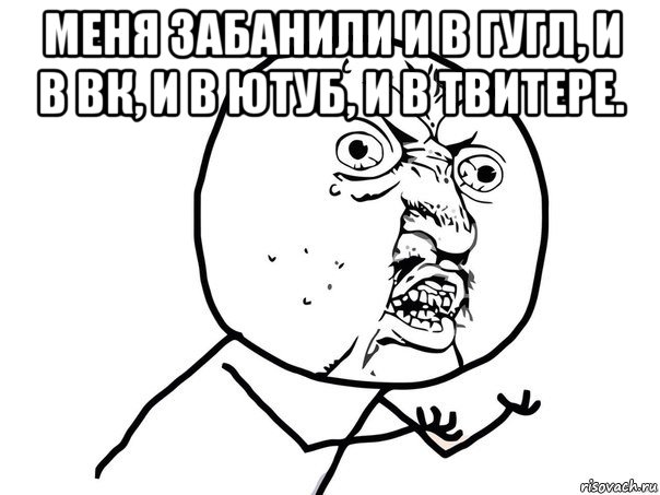 меня забанили и в гугл, и в вк, и в ютуб, и в твитере. , Мем Ну почему (белый фон)