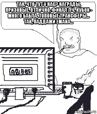 так, что тут у нас? награды, призовые. отлично, финал лч, кубок - много бабла, топовые трансферы... так, паддажи емана... , Мем Падажжи