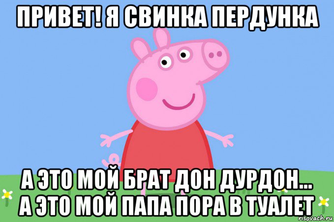 привет! я свинка пердунка а это мой брат дон дурдон... а это мой папа пора в туалет, Мем Пеппа