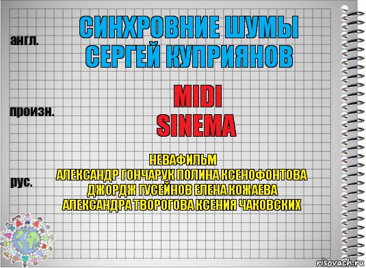 синхровние шумы
Сергей Куприянов MIDI
sinema НЕВАФИЛЬМ
Александр Гончарук Полина Ксенофонтова
Джордж Гусейнов Елена Кожаева
Александра Творогова Ксения Чаковских, Комикс  Перевод с английского