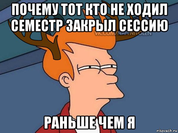 почему тот кто не ходил семестр закрыл сессию раньше чем я, Мем  Подозрительный олень