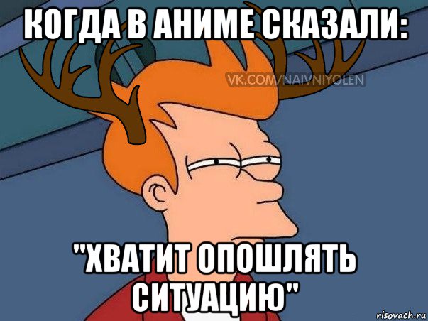 когда в аниме сказали: "хватит опошлять ситуацию", Мем  Подозрительный олень