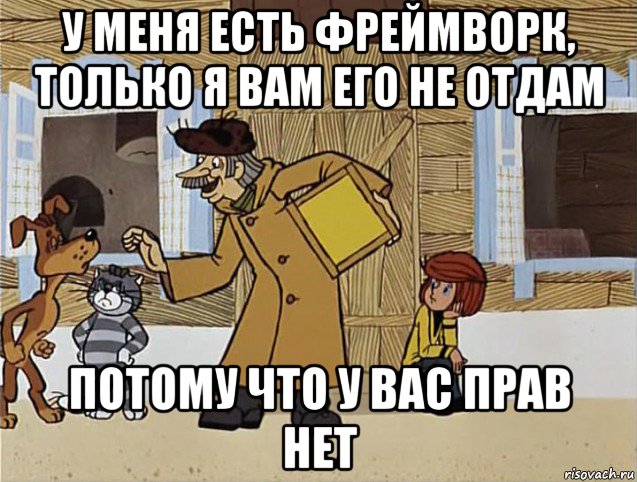 у меня есть фреймворк, только я вам его не отдам потому что у вас прав нет, Мем Печкин из Простоквашино