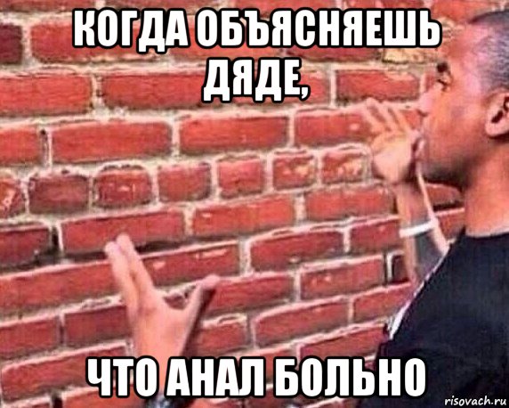 когда объясняешь дяде, что анал больно