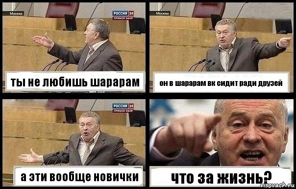 ты не любишь шарарам он в шарарам вк сидит ради друзей а эти вообще новички что за жизнь?