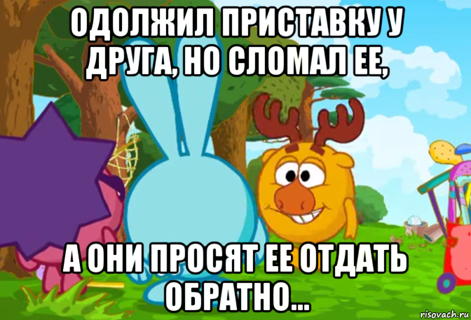 одолжил приставку у друга, но сломал ее, а они просят ее отдать обратно..., Мем Смешарики