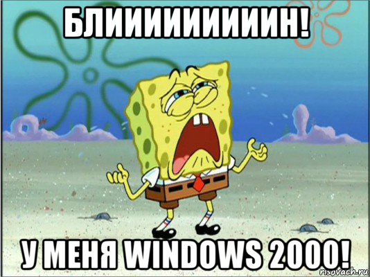 блииииииииин! у меня windows 2000!, Мем Спанч Боб плачет