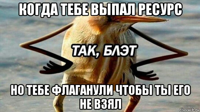 когда тебе выпал ресурс но тебе флаганули чтобы ты его не взял, Мем  Так блэт