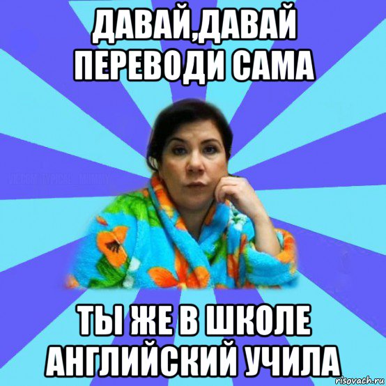 давай,давай переводи сама ты же в школе английский учила, Мем типичная мама