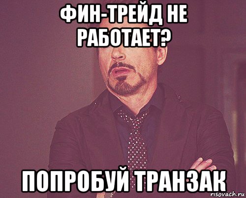 фин-трейд не работает? попробуй транзак, Мем твое выражение лица