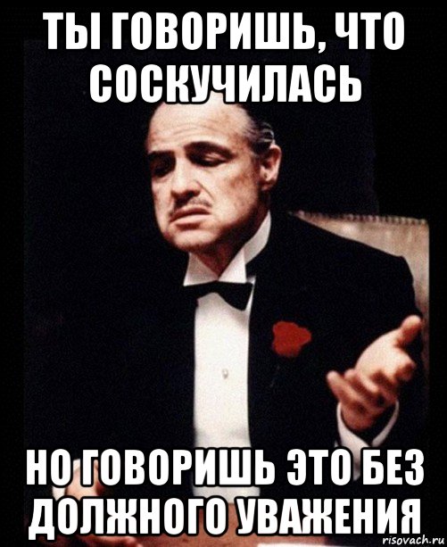 Все то что ты говоришь. Без должного уважения. Ты говоришь это без уважения. Ты говоришь без уважения Мем. Относиться без уважения.