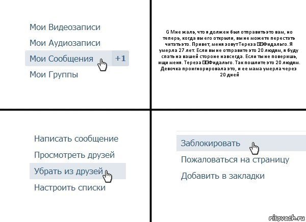 G Мне жаль, что я должен был отправить это вам, но теперь, когда вы его открыли, вы не можете перестать читать это. Привет, меня зовут Тереза ​​Фидальго. Я умерла 27 лет. Если вы не отправите это 20 людям, я буду спать на вашей стороне навсегда. Если ты не поверишь, ищи меня. Тереза ​​Фидальго. Так пошлите это 20 людям. Девочка проигнорировала это, и ее мама умерла через 20 дней, Комикс  Удалить из друзей