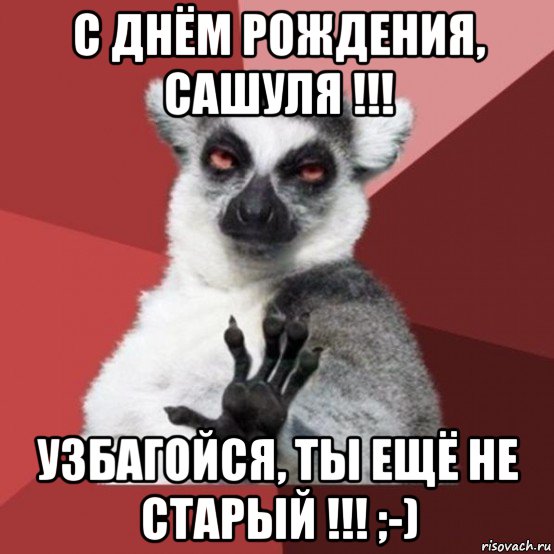 с днём рождения, сашуля !!! узбагойся, ты ещё не старый !!! ;-), Мем Узбагойзя