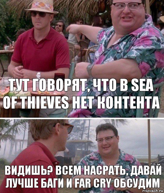 Тут говорят, что в Sea of thieves нет контента Видишь? Всем насрать, давай лучше баги и Far Cry обсудим, Комикс   всем плевать