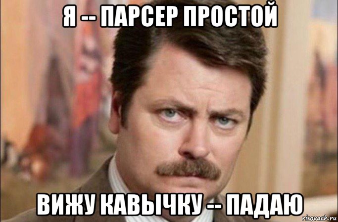 я -- парсер простой вижу кавычку -- падаю, Мем  Я человек простой