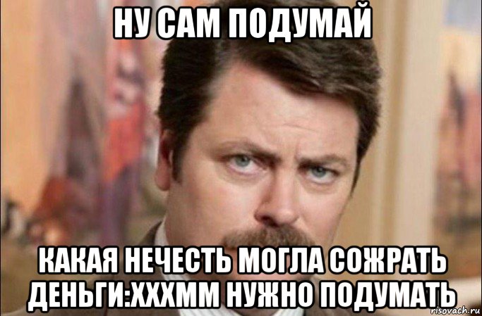 ну сам подумай какая нечесть могла сожрать деньги:хххмм нужно подумать, Мем  Я человек простой