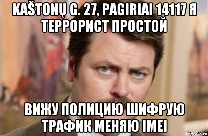 kaštonų g. 27, pagiriai 14117 я террорист простой вижу полицию шифрую трафик меняю imei, Мем  Я человек простой