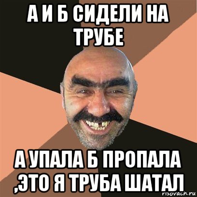 а и б сидели на трубе а упала б пропала ,это я труба шатал, Мем Я твой дом труба шатал