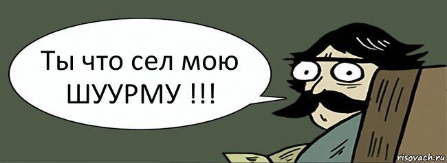 Ты что сел мою ШУУРМУ !!!