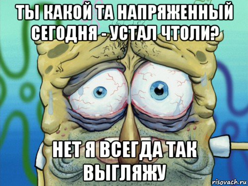 ты какой та напряженный сегодня - устал чтоли? нет я всегда так выгляжу, Мем  жизнь-боль