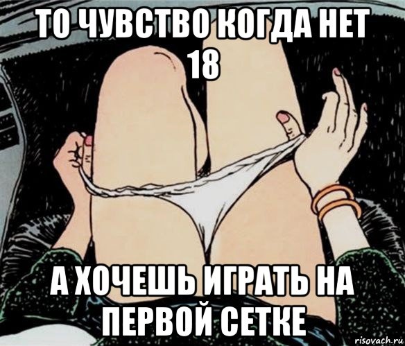 то чувство когда нет 18 а хочешь играть на первой сетке, Мем А ты точно