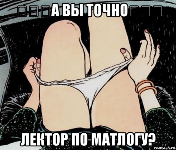 &#13;&#13;&#13;а вы точно&#13;&#13;&#13; лектор по матлогу?, Мем А ты точно