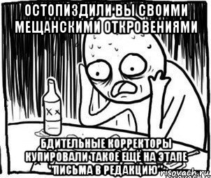 остопиздили вы своими мещанскими откровениями бдительные корректоры купировали такое ещё на этапе "письма в редакцию"