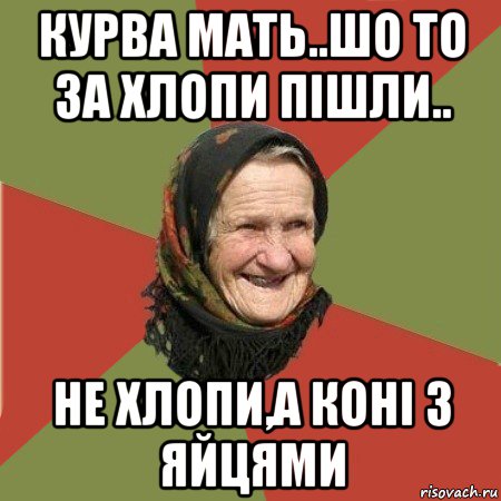 курва мать..шо то за хлопи пішли.. не хлопи,а коні з яйцями, Мем  Бабушка