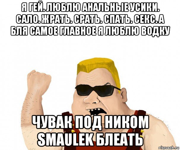 я гей. люблю анальные усики. сало. жрать. срать. спать. секс. а бля самое главное я люблю водку чувак под ником smaulek блеать, Мем Боевой мужик блеать