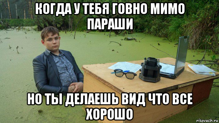 когда у тебя говно мимо параши но ты делаешь вид что все хорошо, Мем  Парень сидит в болоте