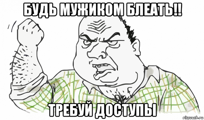 будь мужиком блеать!! требуй доступы, Мем Будь мужиком