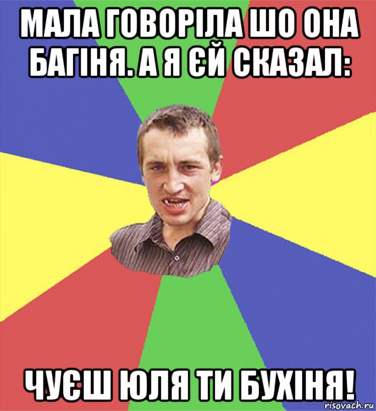 мала говоріла шо она багіня. а я єй сказал: чуєш юля ти бухіня!, Мем чоткий паца