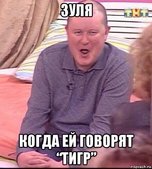 зуля когда ей говорят “тигр”