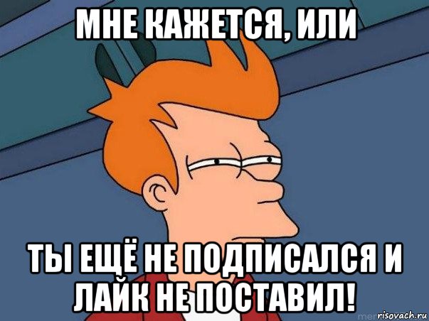 мне кажется, или ты ещё не подписался и лайк не поставил!, Мем  Фрай (мне кажется или)