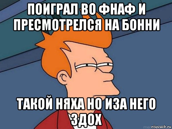 поиграл во фнаф и пресмотрелся на бонни такой няха но иза него здох, Мем  Фрай (мне кажется или)