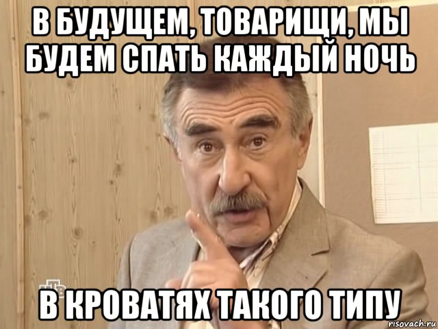 в будущем, товарищи, мы будем спать каждый ночь в кроватях такого типу, Мем Каневский (Но это уже совсем другая история)