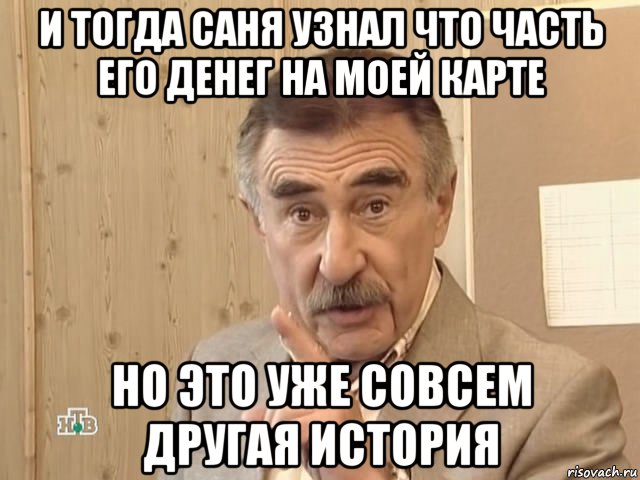 и тогда саня узнал что часть его денег на моей карте но это уже совсем другая история, Мем Каневский (Но это уже совсем другая история)