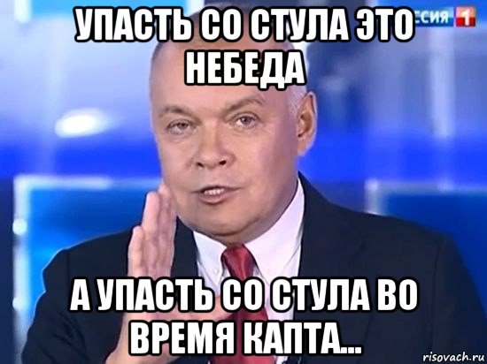 упасть со стула это небеда а упасть со стула во время капта..., Мем Киселёв 2014