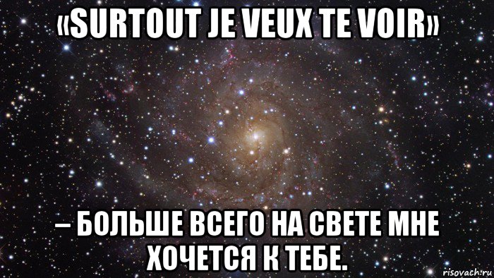 «surtout je veux te voir» – больше всего на свете мне хочется к тебе.