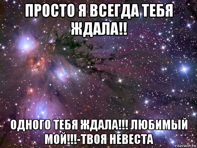 просто я всегда тебя ждала!! одного тебя ждала!!! любимый мой!!!-твоя невеста, Мем Космос