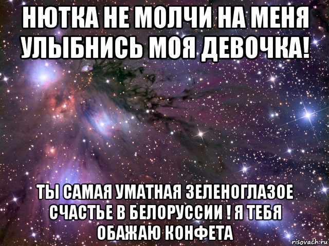 нютка не молчи на меня улыбнись моя девочка! ты самая уматная зеленоглазое счастье в белоруссии ! я тебя обажаю конфета, Мем Космос