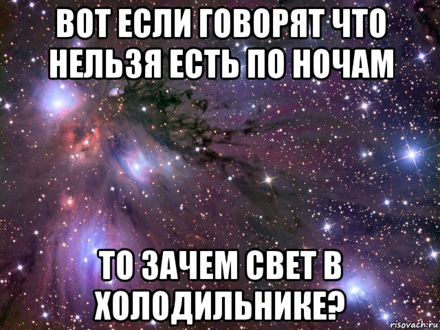 вот если говорят что нельзя есть по ночам то зачем свет в холодильнике?, Мем Космос