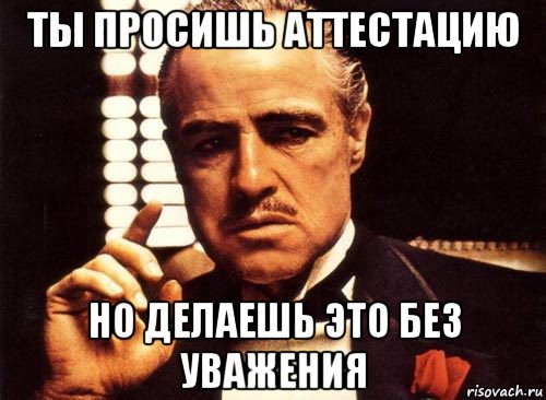 ты просишь аттестацию но делаешь это без уважения, Мем крестный отец