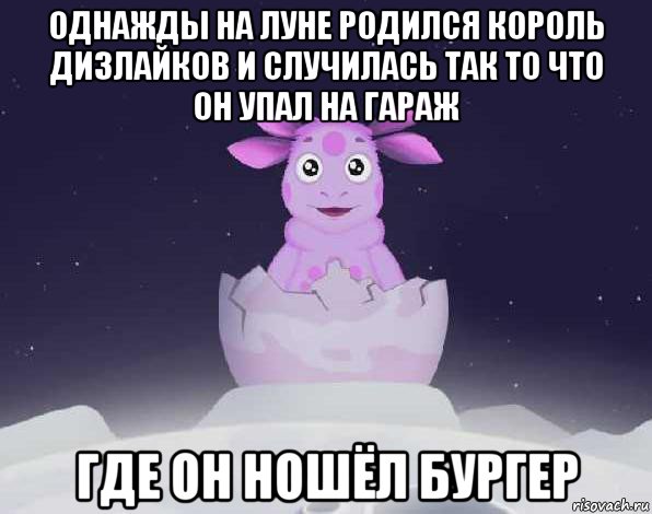 однажды на луне родился король дизлайков и случилась так то что он упал на гараж где он ношёл бургер