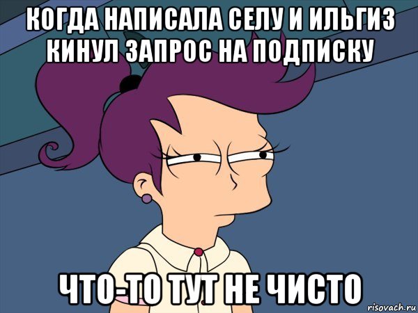 когда написала селу и ильгиз кинул запрос на подписку что-то тут не чисто, Мем Мне кажется или (с Лилой)