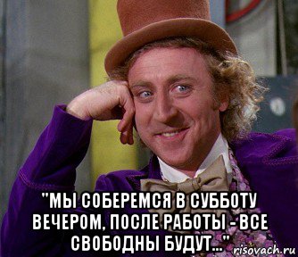  "мы соберемся в субботу вечером, после работы - все свободны будут...", Мем мое лицо