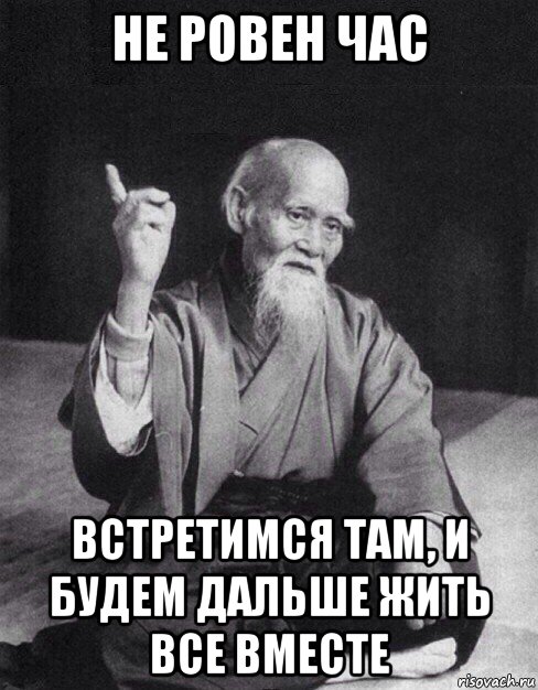 не ровен час встретимся там, и будем дальше жить все вместе, Мем Монах-мудрец (сэнсей)