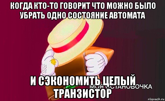 когда кто-то говорит что можно было убрать одно состояние автомата и сэкономить целый транзистор, Мем   Моя остановочка