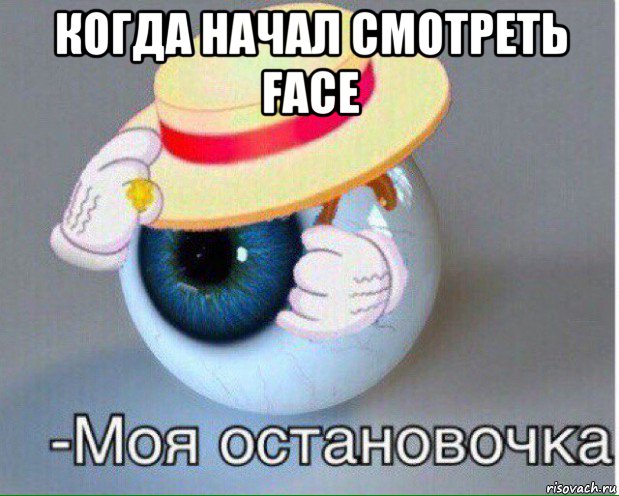 когда начал смотреть face , Мем Глаз, моя остановочка