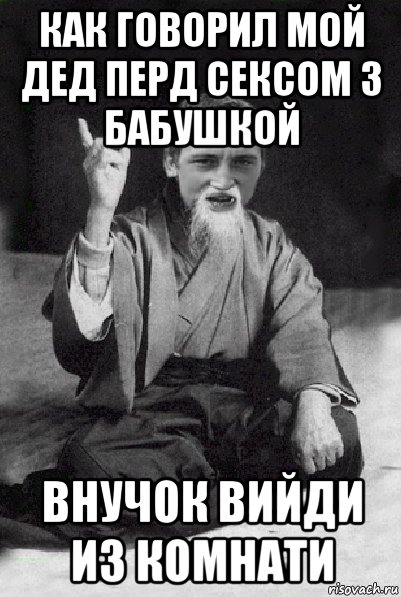 как говорил мой дед перд сексом з бабушкой внучок вийди из комнати, Мем Мудрий паца